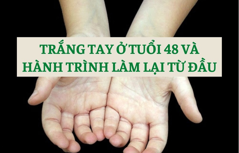 Trắng tay ở tuổi 48 và hành trình làm lại từ đầu