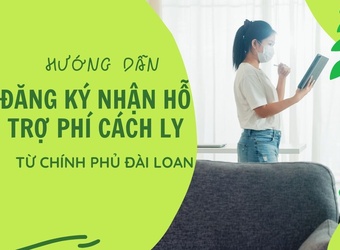 Hướng dẫn đăng ký nhận tiền hỗ trợ cách ly từ chính phủ Đài Loan
